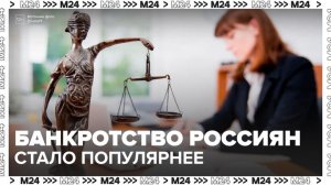 Процедура банкротства становится популярнее среди россиян - Москва 24