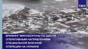 Брифинг Минобороны по шести оперативным направлениям специальной военной операции на Украине