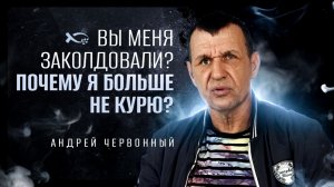 🟦 «Вы меня ЗАКОЛДОВАЛИ? Почему я НЕ КУРЮ?» Андрей ЧЕРВОННЫЙ. История ЖИЗНИ.