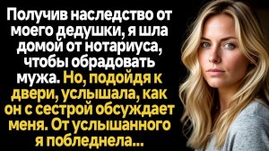 ИСТОРИИ ИЗ ЖИЗНИ/Получив наследство от моего деда, я шла домой, чтобы обрадовать мужа, но подойдя к