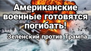 АМЕРИКАНСКИЕ ВОЕННЫЕ ГОТОВЯТСЯ ПОГИБАТЬ! ЗЕЛЕНСКИЙ ПРОТИВ ТРАМПА