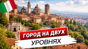 Бергамо: прогулка по Верхнему городу и спуск в другую Италию