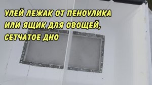 улей лежак от пеноулика или ящик для овощей, доробанываю под свои требования, сетчато иооогмииол