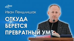 Откуда берется превратный ум  Иван Пендлишак