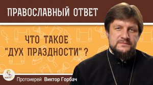 Что такое "дух праздности" ?  Протоиерей Виктор Горбач