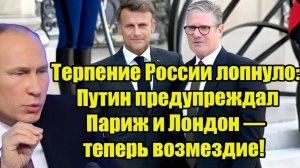 Терпение России лопнуло Путин предупреждал Париж и Лондон — теперь возмездие!