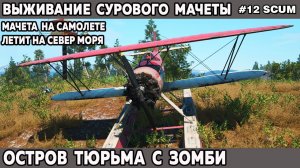 Выживание сурового Мачеты в игре Scum на острове тюрьме - полет на север моря 12 серия #выживание