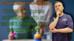 После инсульта прошло 10 лет - есть ли смысл в реабилитации? Кто прав, кого слушать?