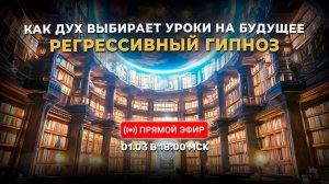 Как дух выбирает уроки на будущее. Регрессивный гипноз | 01.03.2026 в 18:00 МСК