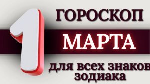 ГОРОСКОП НА 1 МАРТА 2026 ГОДА ДЛЯ ВСЕХ ЗНАКОВ ЗОДИАКА