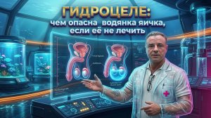 Гидроцеле: чем опасна водянка яичка, если её не лечить