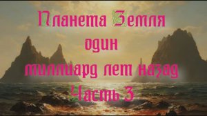 Уникальная планета Земля. Планета Земля один миллиард лет назад Часть 3
