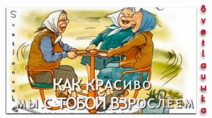 КАК КРАСИВО МЫ С ТОБОЙ ВЗРОСЛЕЕМ
