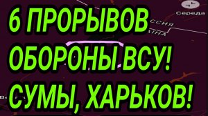 6 ПРОРЫВОВ ОБОРОНЫ ВСУ В СУМСКОЙ И ХАРЬКОВСКОЙ ОБЛАСТИ! ВОЕННЫЕ СВОДКИ