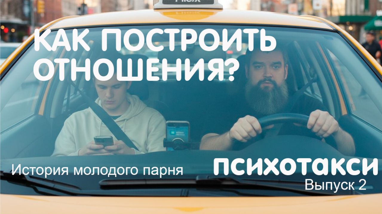 Как построить гармоничные и доверительные отношения? История молодого парня. Психотакси