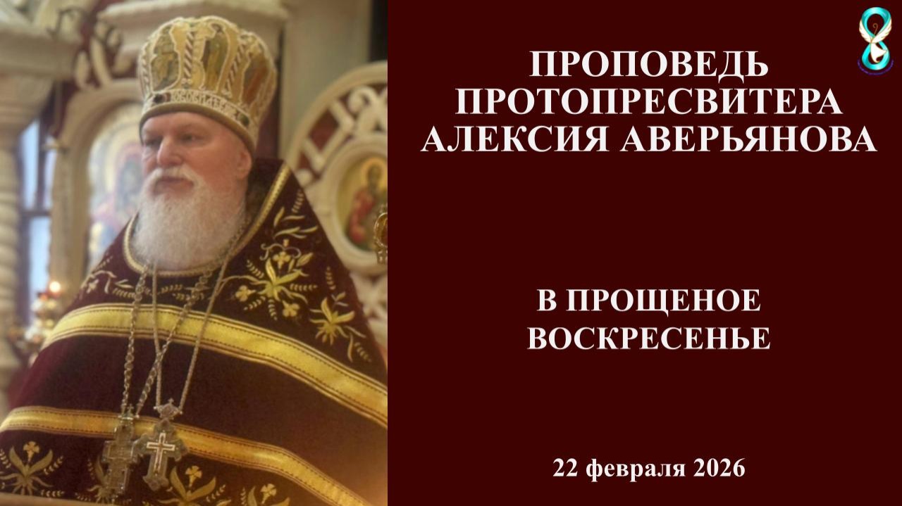 Проповедь Протопресвитера Алексия Аверьянова в Прощеное воскресенье. 22 февраля 2026 года.