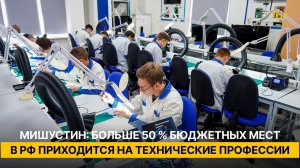 Мишустин: больше 50 % бюджетных мест в РФ приходится на технические профессии