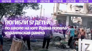 57 детей погибли после попадания израильской ракеты по школе на юге Ирана