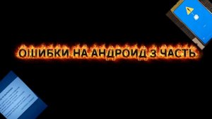 ОШИБКИ НА АНДРОИД 3 ЧАСТЬ