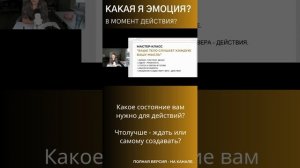 Какая я ЭМОЦИЯ? В момент, когда нужно делать? Одни состояния способствуют действиям. Другие - нет.