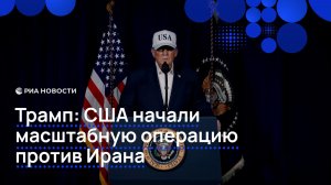 Трамп: США начали масштабную операцию против Ирана