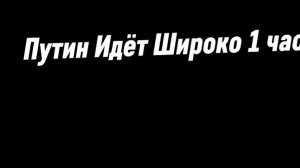 Путин Идёт Ширико 1 час