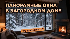 Панорамные окна в загородном доме: как не замёрзнуть и не разориться?