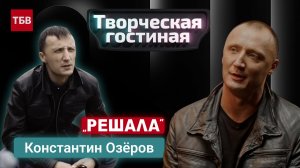 "Решала" Константин Озёров | Творческая гостиная