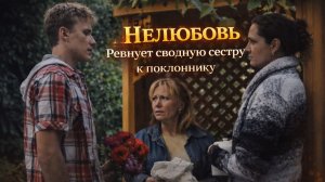 Приревновал сводную сестру. Мелодрама «Нелюбовь»