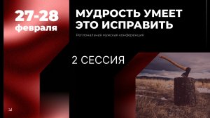 Региональная мужская конференция "Мудрость умеет это исправить" - 2 сессия