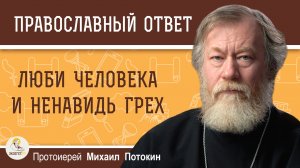 Люби человека и ненавидь грех.  Протоиерей Михаил Потокин