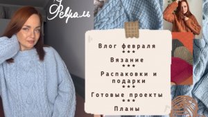 Влог ФЕВРАЛЯ 💙видео 27. Готовые проекты, распаковки пряжи и подарки, поездка в Москву❣️