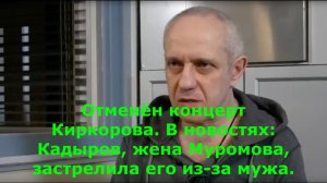 Отменён концерт Киркорова. В новостях: Кадыров, жена Муромова, застрелила его из-за мужа.