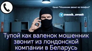 Тупой как валенок мошенник звонит из лондонской компании в Беларусь