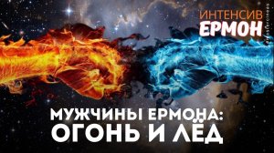 МУЖЧИНЫ ЕРМОНА: ОГОНЬ И ЛЕД