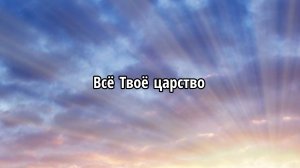 Всё Твоё царство