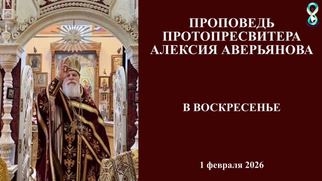 Проповедь Протопресвитера Алексия Аверьянова. 1 февраля 2026 года.
