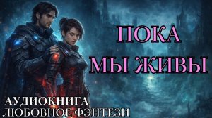 ЛЮБОВНОЕ ФЭНТЕЗИ: ПОКА МЫ ЖИВЫ СЛУШАТЬ АУДИОКНИГА
