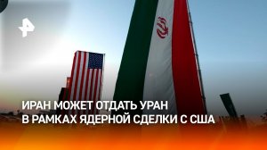 США требуют от Ирана демонтировать три ядерных объекта и отдать уран