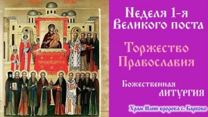 Неделя 1-я Великого поста. Торжество Православия. Божественная Литургия.