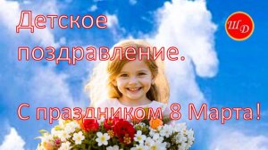 Красивое детское поздравление. С наступающим праздником 8 Марта!