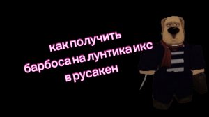 как получить барбоса в русакен