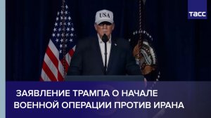 Заявление Трампа о начале военной операции против Ирана
