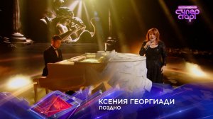 Ксения Георгиади — «Поздно» — «Суперстар! Битва сезонов». 5 выпуск
