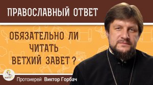 Обязательно ли читать Ветхий Завет ?  Протоиерей Виктор Горбач