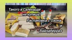 Такого в Салехарде не купишь:вот почему стала заказывать продукты на Озоне и Вайлдберриз. Распаковка