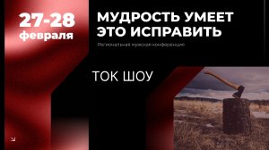 Региональная мужская конференция "Мудрость умеет это исправить" - Ток шоу