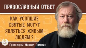 Как усопшие святые могут являться живым людям?  Протоиерей Михаил Потокин