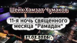 Шейх Хамзат Чумаков - 11-я ночь священного месяца "Рамадан" (27.02.2026г).