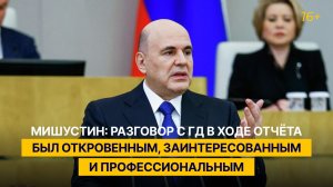 Мишустин: разговор с ГД в ходе отчёта был откровенным, заинтересованным и профессиональным